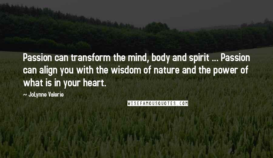 JoLynne Valerie quotes: Passion can transform the mind, body and spirit ... Passion can align you with the wisdom of nature and the power of what is in your heart.