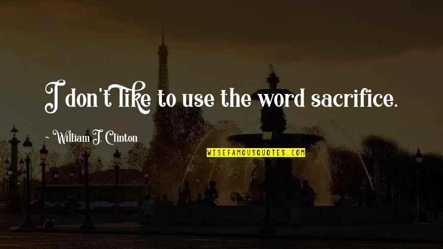 Jolyon Coy Quotes By William J. Clinton: I don't like to use the word sacrifice. Jolyon Coy Quotes By William J. Clinton: I don't like to use the word sacrifice.