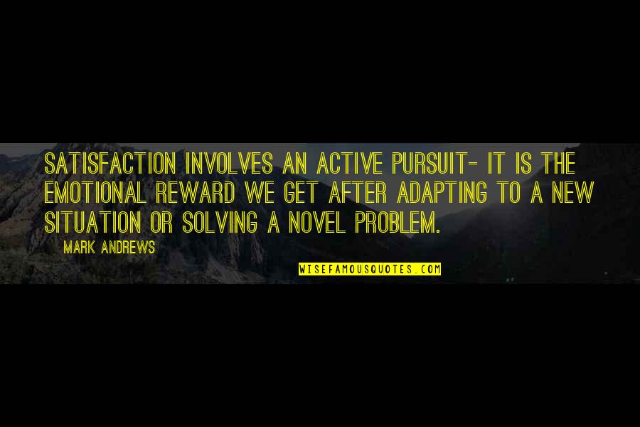 Jomar Ang Quotes By Mark Andrews: Satisfaction involves an active pursuit- it is the