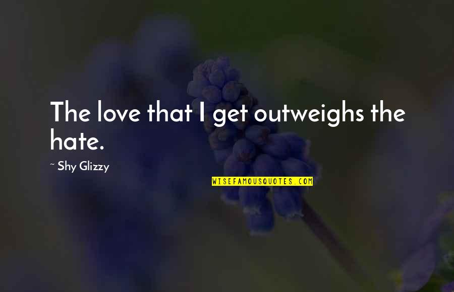 Jomar Valves Quotes By Shy Glizzy: The love that I get outweighs the hate. Jomar Valves Quotes By Shy Glizzy: The love that I get outweighs the hate.