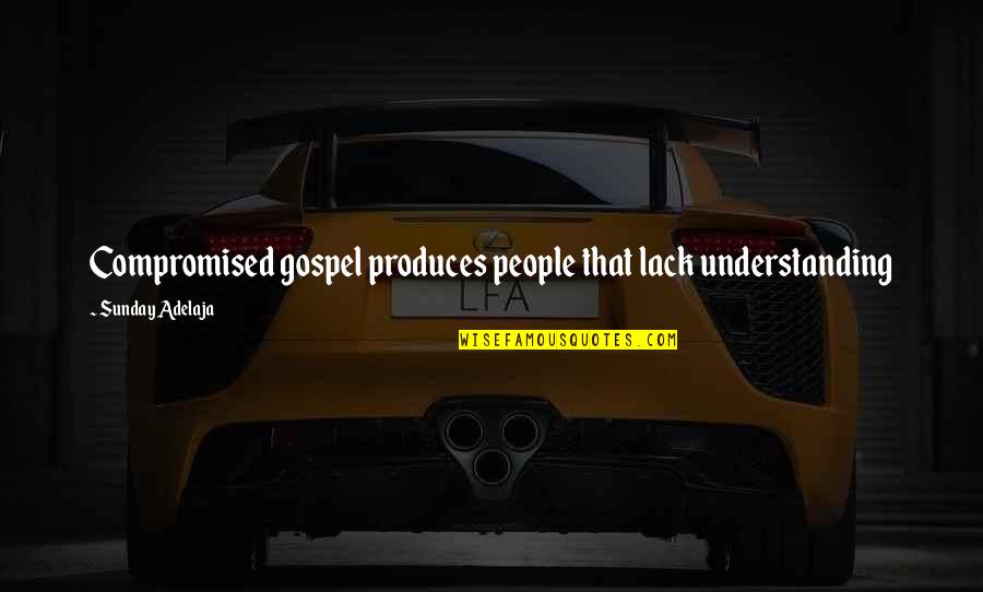 Jomara Setubal Quotes By Sunday Adelaja: Compromised gospel produces people that lack understanding Jomara Setubal Quotes By Sunday Adelaja: Compromised gospel produces people that lack understanding