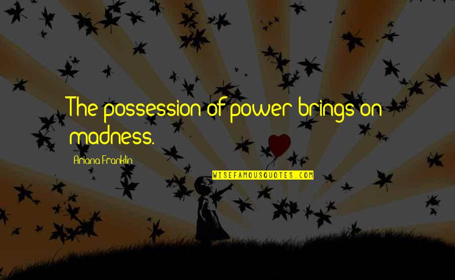 Jomarie From Family Matters Quotes By Ariana Franklin: The possession of power brings on madness. Jomarie From Family Matters Quotes By Ariana Franklin: The possession of power brings on madness.