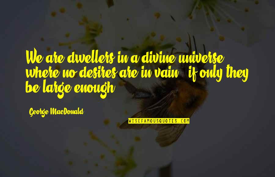 Jomark Construction Quotes By George MacDonald: We are dwellers in a divine universe where Jomark Construction Quotes By George MacDonald: We are dwellers in a divine universe where