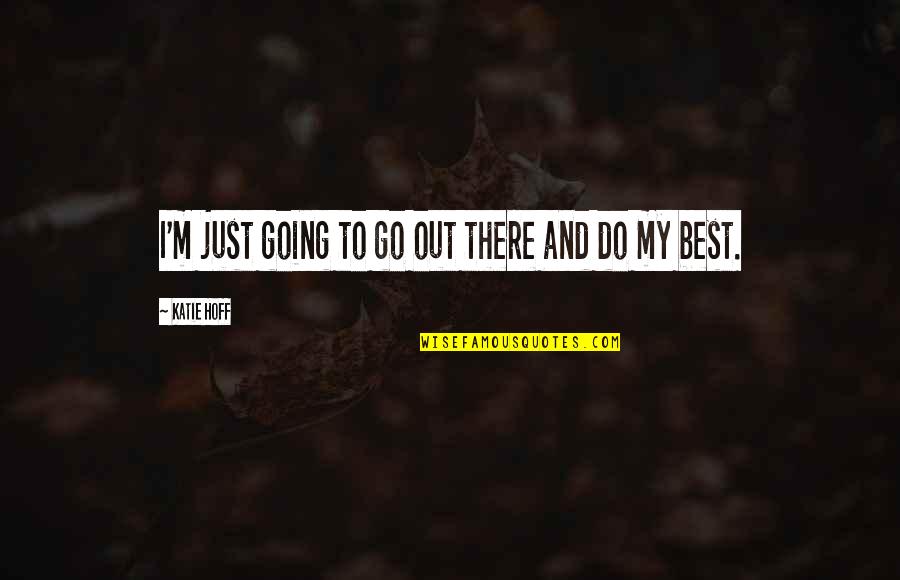 Jomark Construction Quotes By Katie Hoff: I'm just going to go out there and Jomark Construction Quotes By Katie Hoff: I'm just going to go out there and