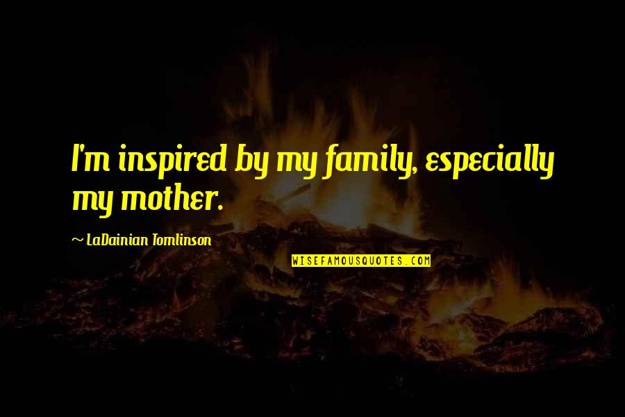 Jomark Construction Quotes By LaDainian Tomlinson: I'm inspired by my family, especially my mother. Jomark Construction Quotes By LaDainian Tomlinson: I'm inspired by my family, especially my mother.