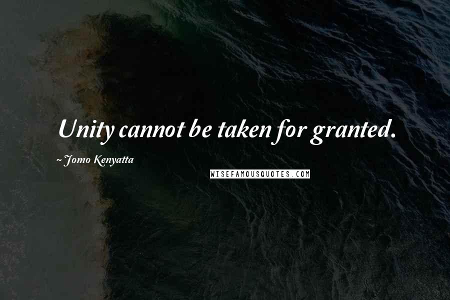 Jomo Kenyatta quotes: Unity cannot be taken for granted.