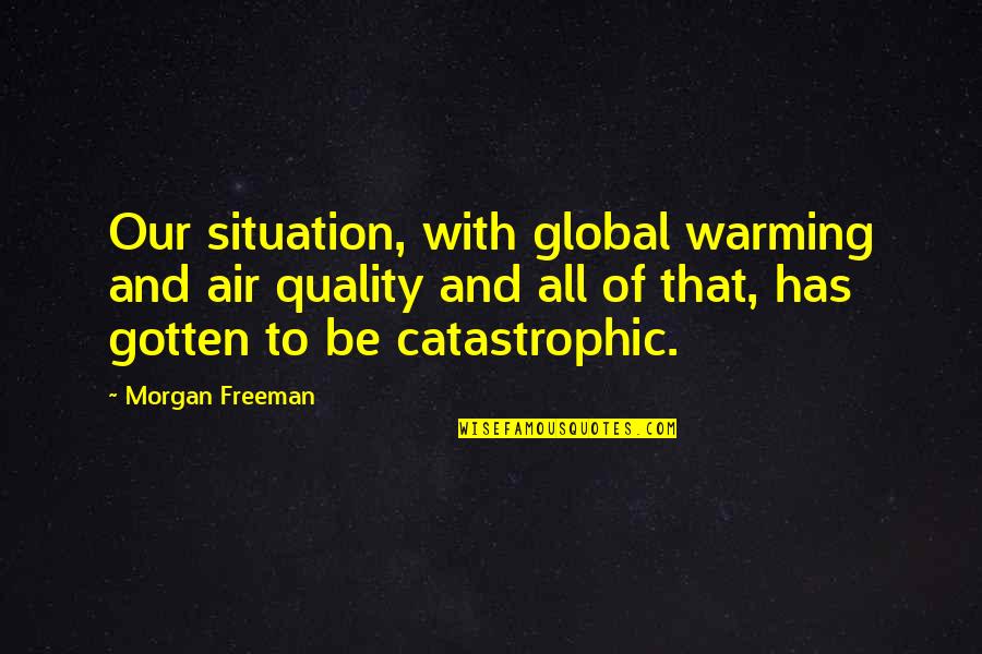 Jon Acuff Quitter Quotes By Morgan Freeman: Our situation, with global warming and air quality