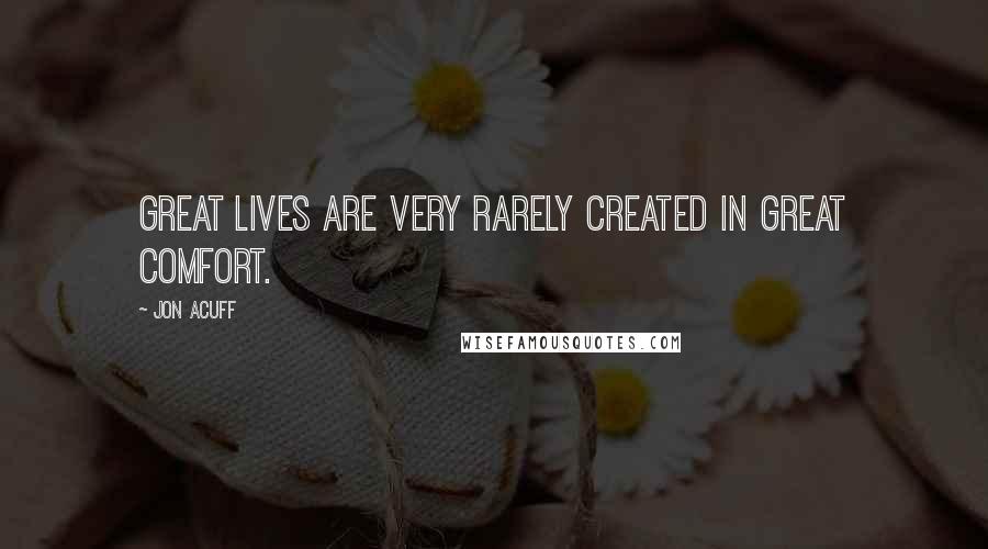 Jon Acuff quotes: Great lives are very rarely created in great comfort.