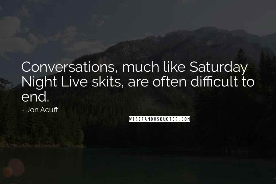 Jon Acuff quotes: Conversations, much like Saturday Night Live skits, are often difficult to end.