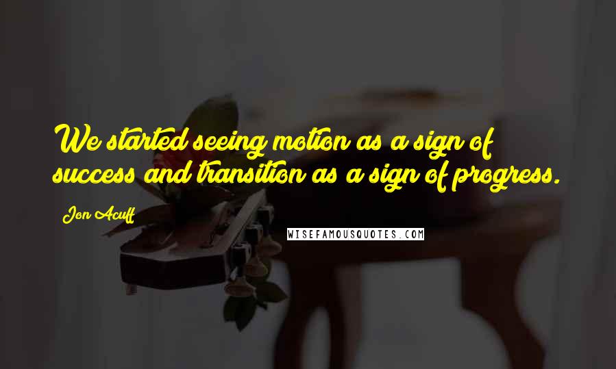 Jon Acuff quotes: We started seeing motion as a sign of success and transition as a sign of progress.