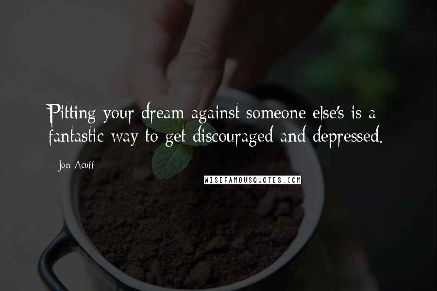 Jon Acuff quotes: Pitting your dream against someone else's is a fantastic way to get discouraged and depressed.