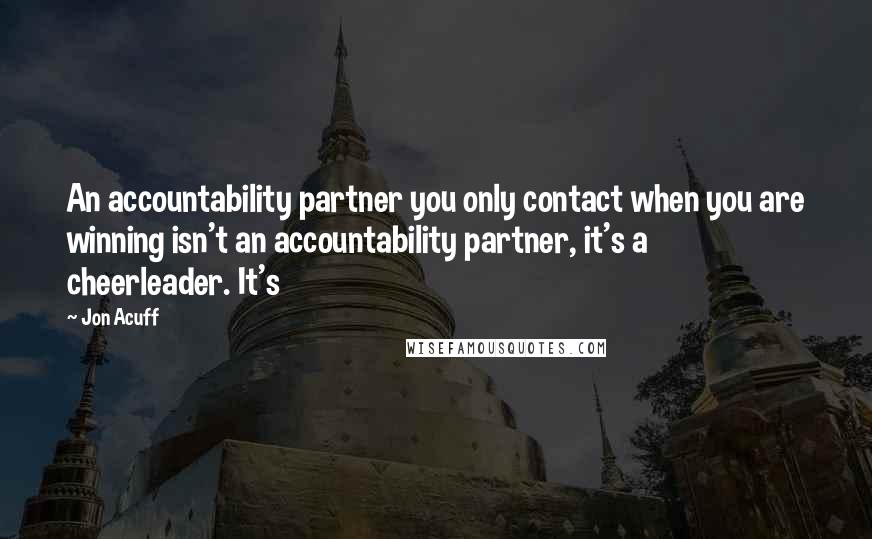 Jon Acuff quotes: An accountability partner you only contact when you are winning isn't an accountability partner, it's a cheerleader. It's