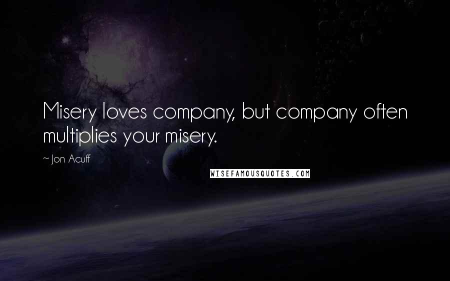 Jon Acuff quotes: Misery loves company, but company often multiplies your misery.