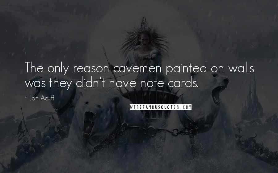 Jon Acuff quotes: The only reason cavemen painted on walls was they didn't have note cards.