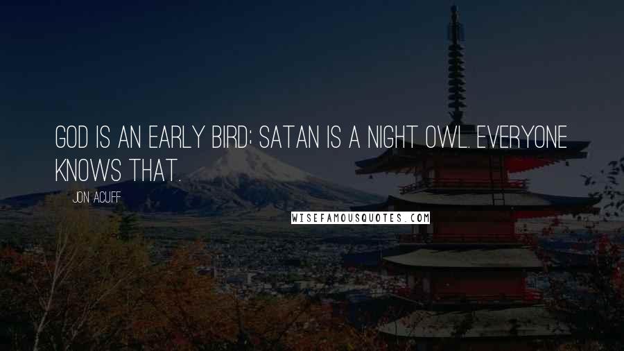 Jon Acuff quotes: God is an early bird; satan is a night owl. Everyone knows that.