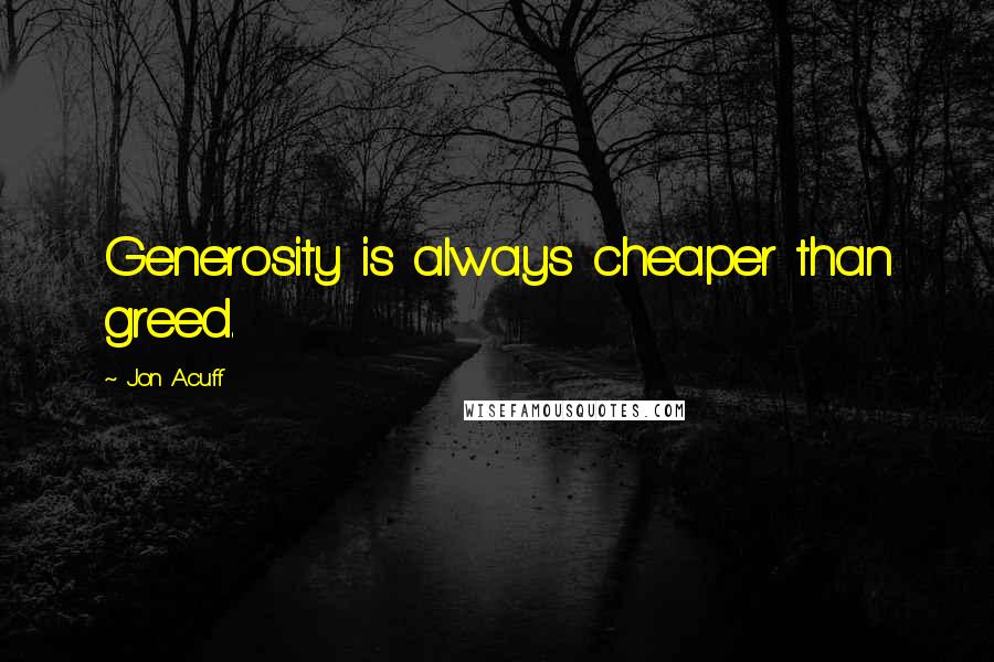 Jon Acuff quotes: Generosity is always cheaper than greed.