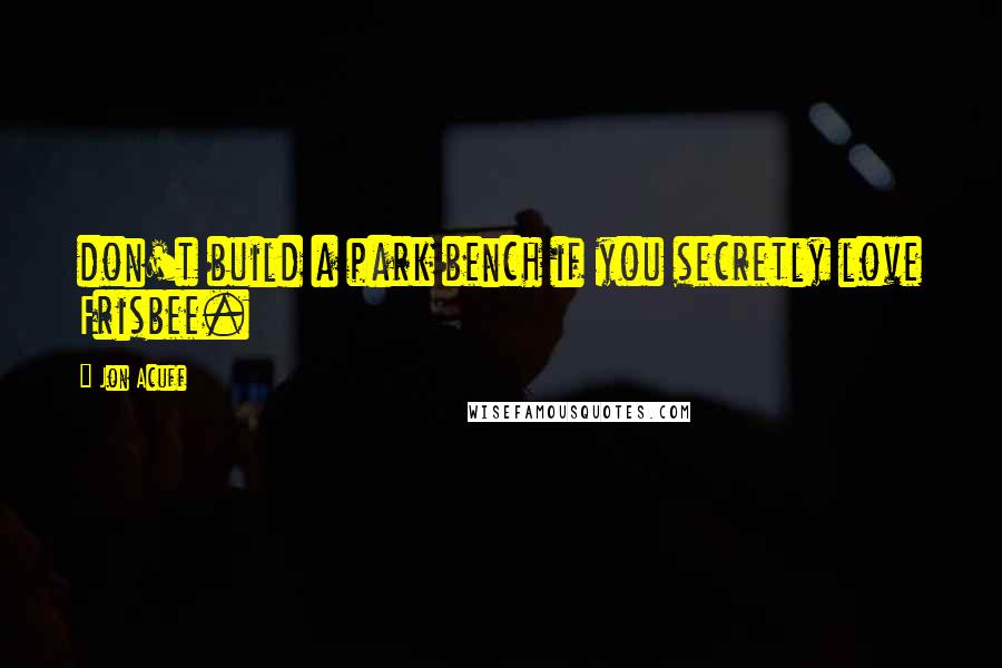 Jon Acuff quotes: don't build a park bench if you secretly love Frisbee.