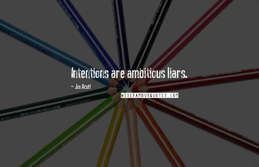 Jon Acuff quotes: Intentions are ambitious liars.