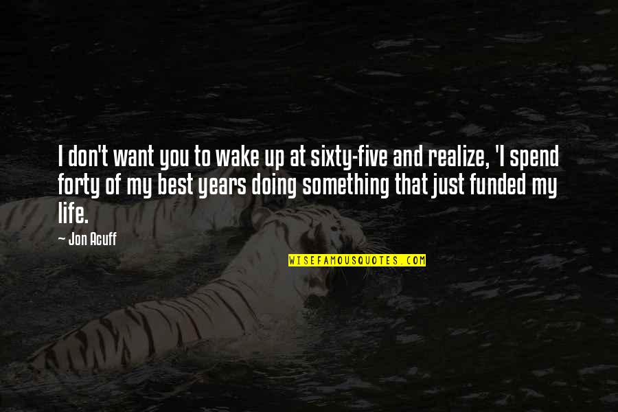 Jon Acuff Quotes By Jon Acuff: I don't want you to wake up at