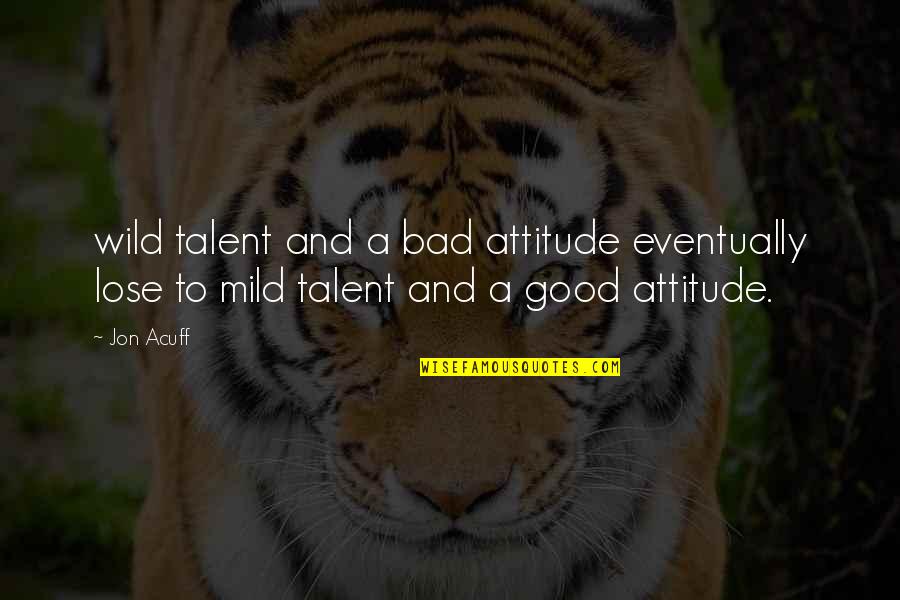 Jon Acuff Quotes By Jon Acuff: wild talent and a bad attitude eventually lose