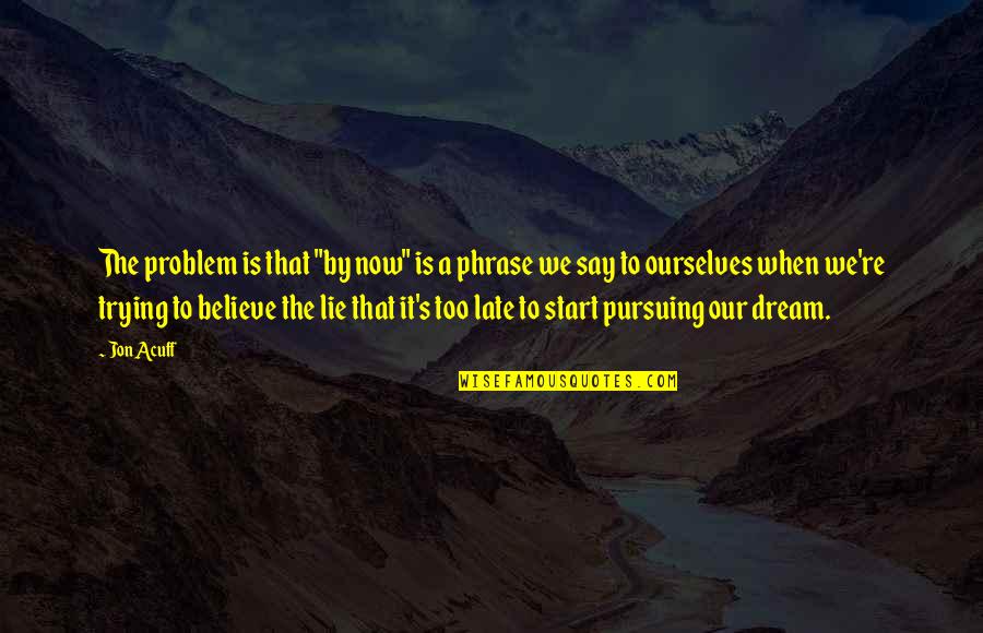 Jon Acuff Quotes By Jon Acuff: The problem is that "by now" is a