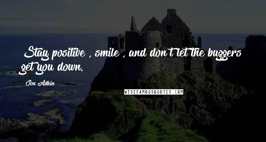 Jon Adkin quotes: Stay positive , smile , and don't let the buggers get you down.