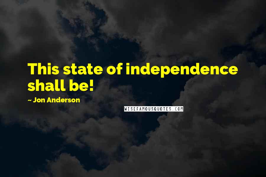 Jon Anderson quotes: This state of independence shall be!