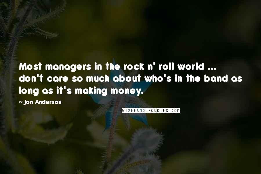 Jon Anderson quotes: Most managers in the rock n' roll world ... don't care so much about who's in the band as long as it's making money.