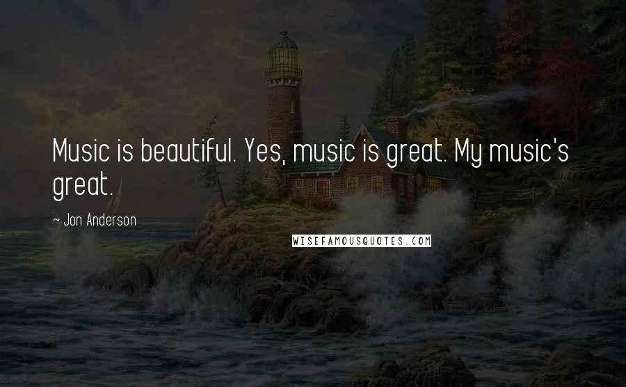 Jon Anderson quotes: Music is beautiful. Yes, music is great. My music's great.