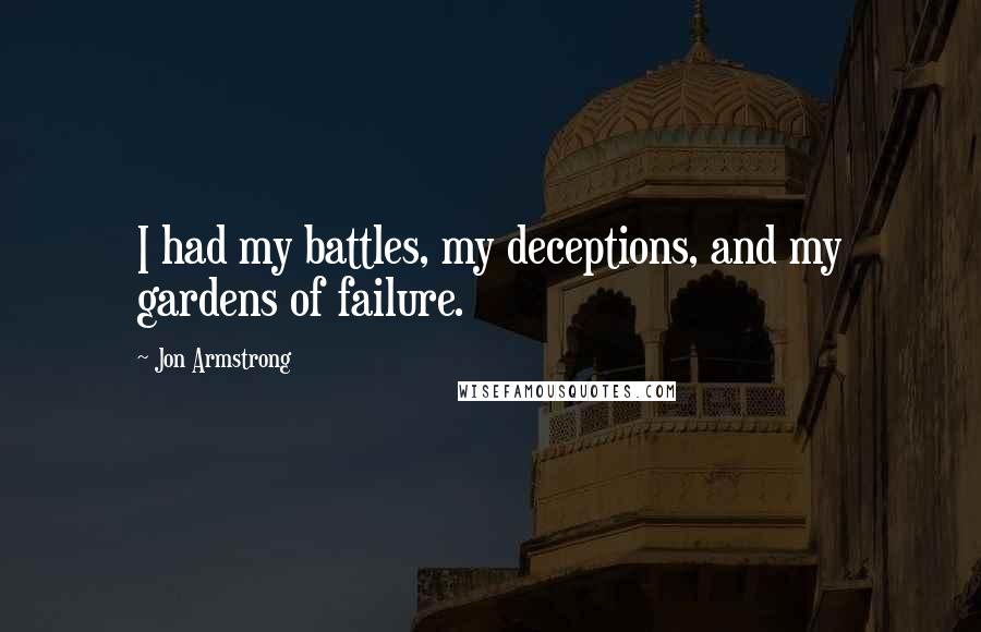 Jon Armstrong quotes: I had my battles, my deceptions, and my gardens of failure.