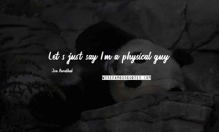 Jon Bernthal quotes: Let's just say I'm a physical guy.