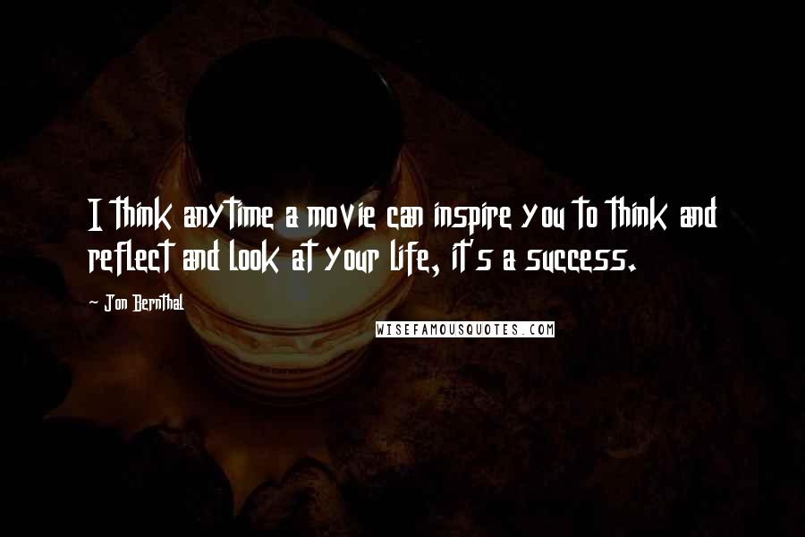 Jon Bernthal quotes: I think anytime a movie can inspire you to think and reflect and look at your life, it's a success.