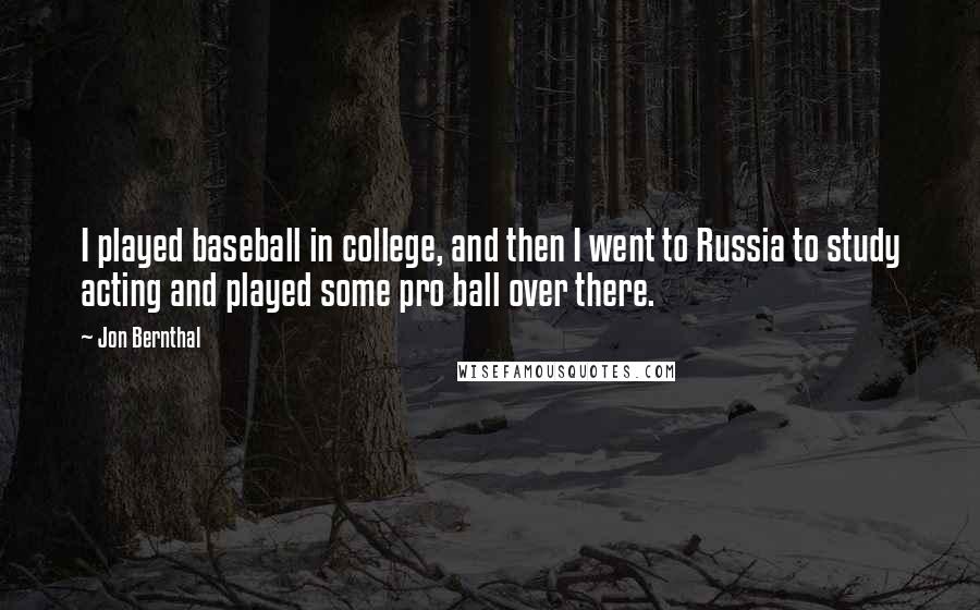 Jon Bernthal quotes: I played baseball in college, and then I went to Russia to study acting and played some pro ball over there.