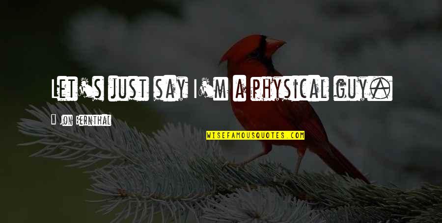 Jon Bernthal Quotes By Jon Bernthal: Let's just say I'm a physical guy. Jon Bernthal Quotes By Jon Bernthal: Let's just say I'm a physical guy.