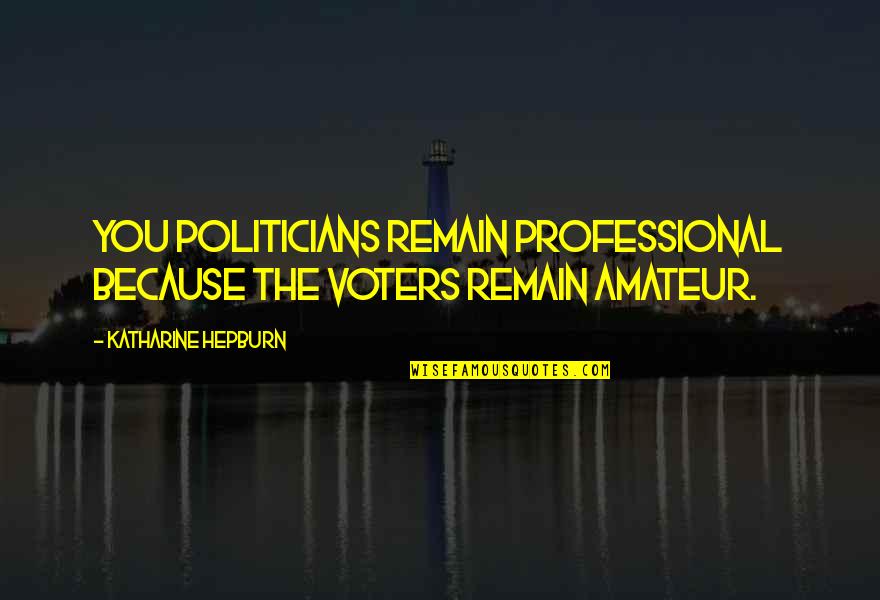 Jon Blais Quotes By Katharine Hepburn: You politicians remain professional because the voters remain