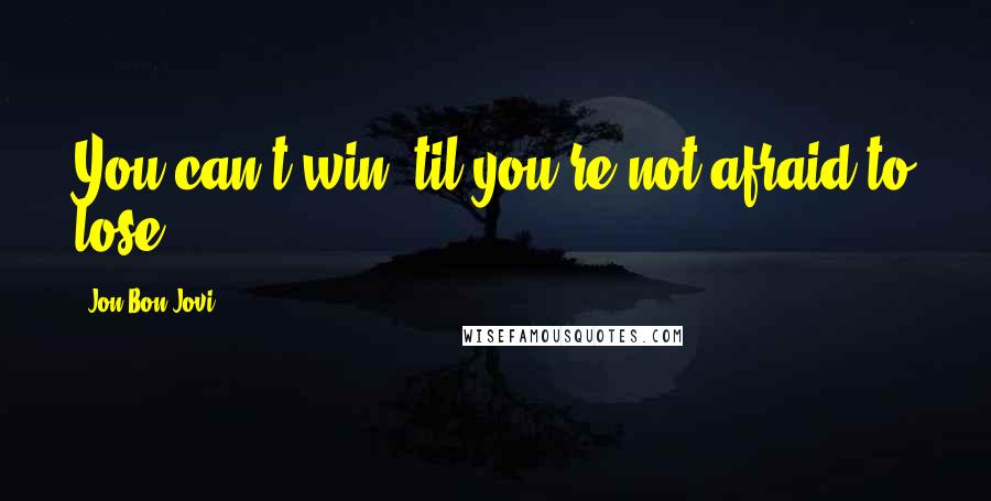 Jon Bon Jovi quotes: You can't win 'til you're not afraid to lose