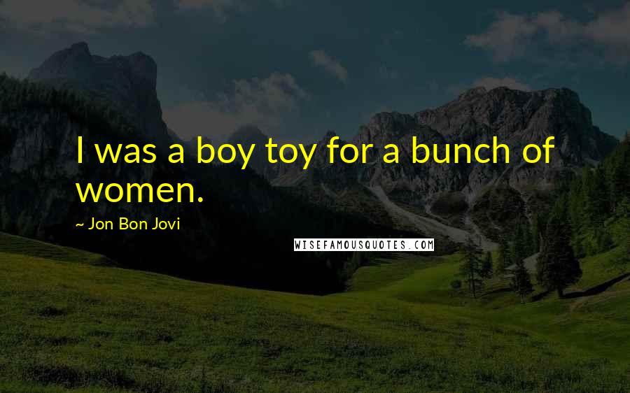 Jon Bon Jovi quotes: I was a boy toy for a bunch of women.