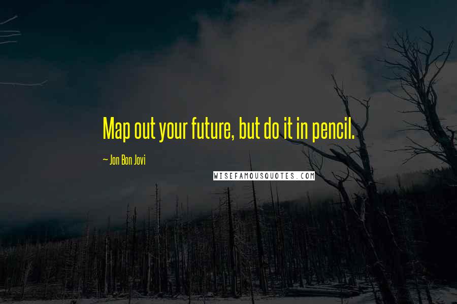 Jon Bon Jovi quotes: Map out your future, but do it in pencil.