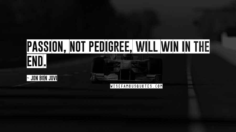 Jon Bon Jovi quotes: Passion, not pedigree, will win in the end.