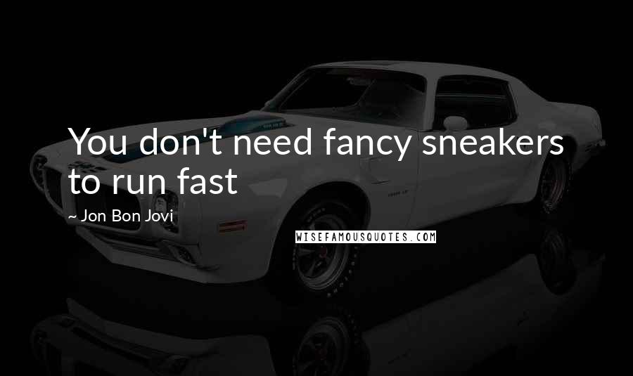 Jon Bon Jovi quotes: You don't need fancy sneakers to run fast