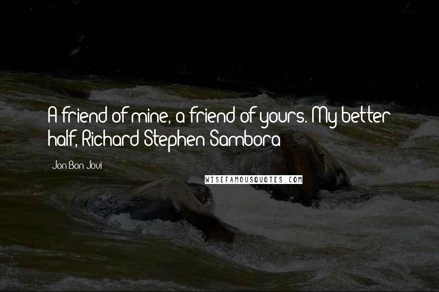 Jon Bon Jovi quotes: A friend of mine, a friend of yours. My better half, Richard Stephen Sambora