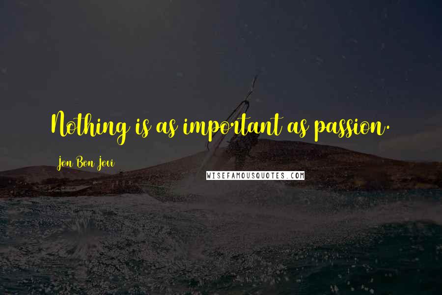 Jon Bon Jovi quotes: Nothing is as important as passion.