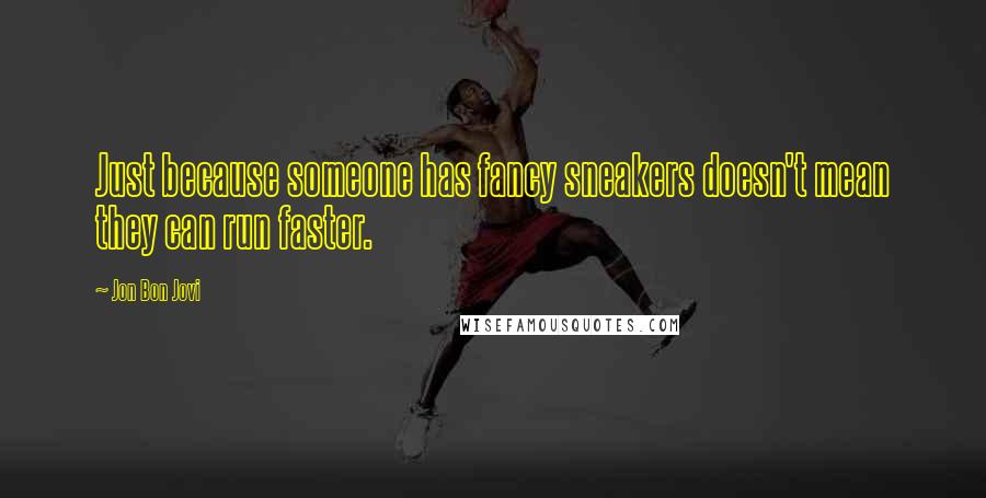 Jon Bon Jovi quotes: Just because someone has fancy sneakers doesn't mean they can run faster.