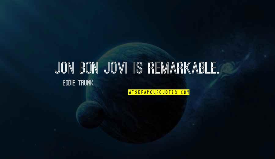 Jon Bon Quotes By Eddie Trunk: Jon Bon Jovi is remarkable. Jon Bon Quotes By Eddie Trunk: Jon Bon Jovi is remarkable.