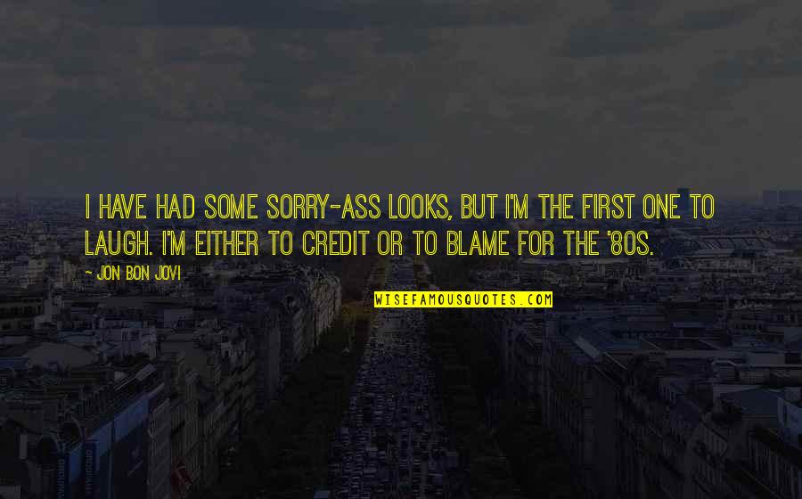Jon Bon Quotes By Jon Bon Jovi: I have had some sorry-ass looks, but I'm Jon Bon Quotes By Jon Bon Jovi: I have had some sorry-ass looks, but I'm
