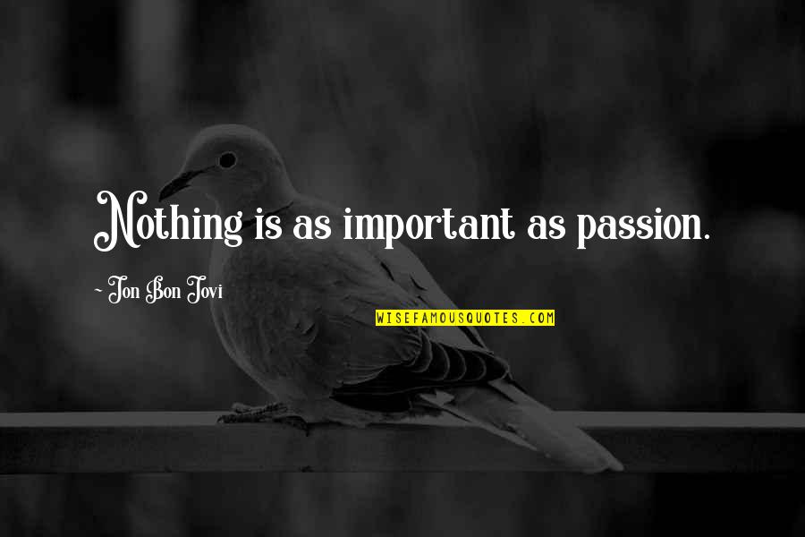 Jon Bon Quotes By Jon Bon Jovi: Nothing is as important as passion. Jon Bon Quotes By Jon Bon Jovi: Nothing is as important as passion.