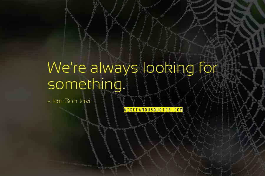 Jon Bon Quotes By Jon Bon Jovi: We're always looking for something. Jon Bon Quotes By Jon Bon Jovi: We're always looking for something.