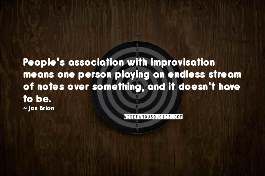 Jon Brion quotes: People's association with improvisation means one person playing an endless stream of notes over something, and it doesn't have to be.