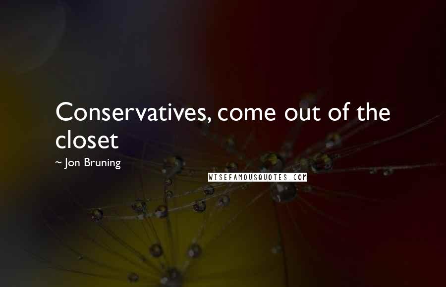 Jon Bruning quotes: Conservatives, come out of the closet