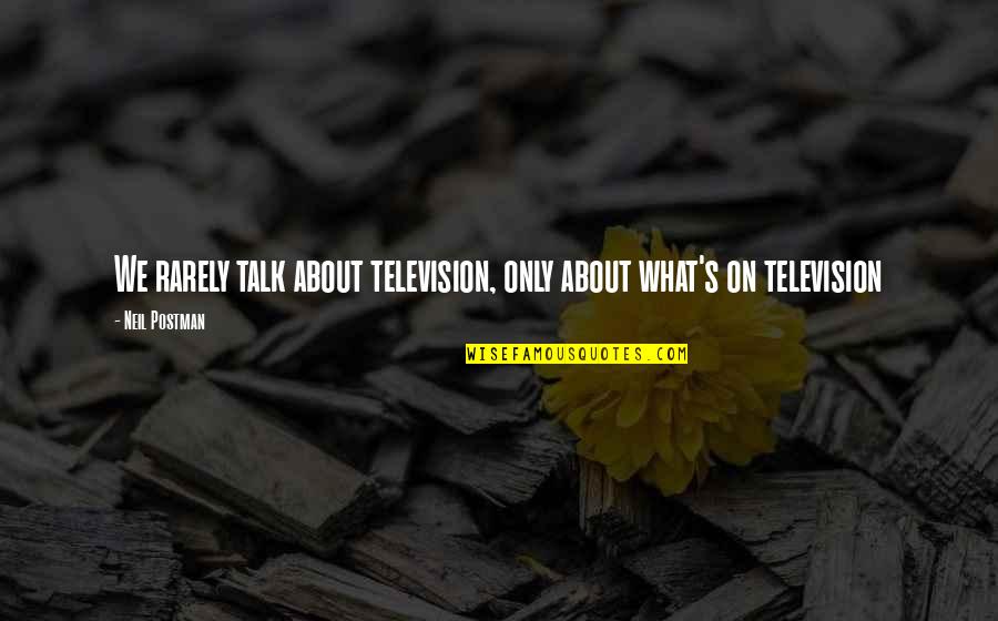 Jon Champion And Jim Beglin Quotes By Neil Postman: We rarely talk about television, only about what's